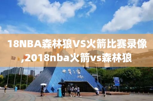 18NBA森林狼VS火箭比赛录像,2018nba火箭vs森林狼