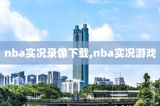 nba实况录像下载,nba实况游戏