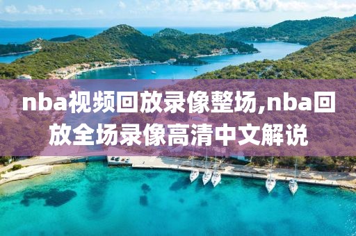 nba视频回放录像整场,nba回放全场录像高清中文解说