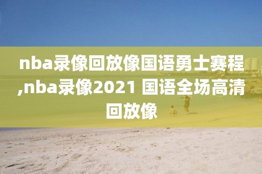 nba录像回放像国语勇士赛程,nba录像2021 国语全场高清回放像