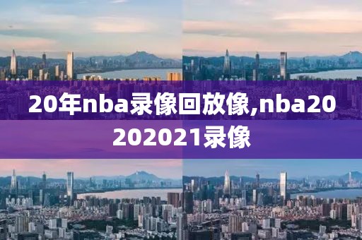 20年nba录像回放像,nba20202021录像