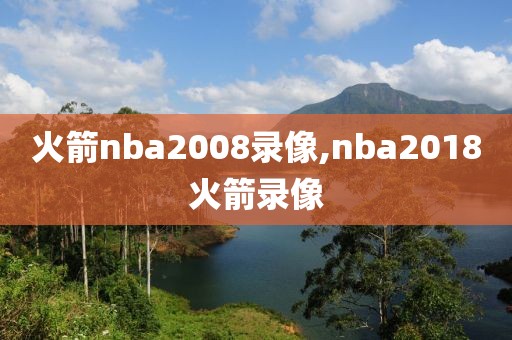 火箭nba2008录像,nba2018火箭录像