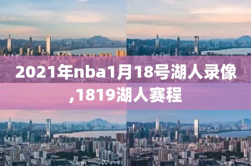 2021年nba1月18号湖人录像,1819湖人赛程