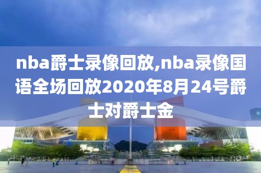 nba爵士录像回放,nba录像国语全场回放2020年8月24号爵士对爵士金