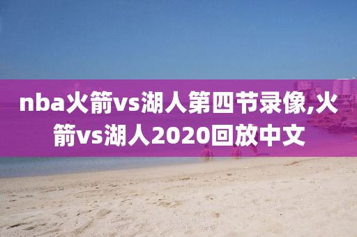 nba火箭vs湖人第四节录像,火箭vs湖人2020回放中文