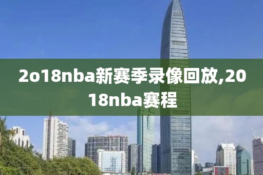 2o18nba新赛季录像回放,2018nba赛程