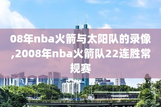 08年nba火箭与太阳队的录像,2008年nba火箭队22连胜常规赛