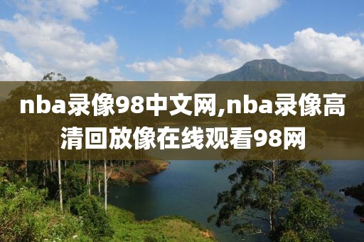 nba录像98中文网,nba录像高清回放像在线观看98网