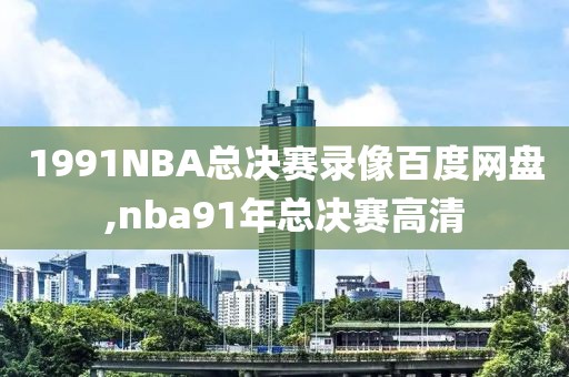 1991NBA总决赛录像百度网盘,nba91年总决赛高清