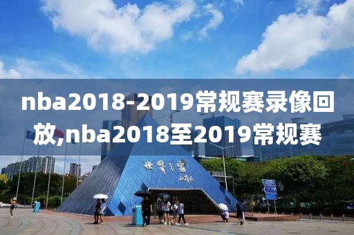 nba2018-2019常规赛录像回放,nba2018至2019常规赛