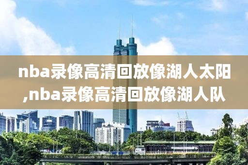 nba录像高清回放像湖人太阳,nba录像高清回放像湖人队