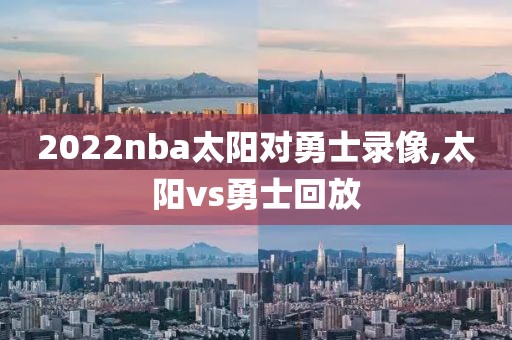 2022nba太阳对勇士录像,太阳vs勇士回放