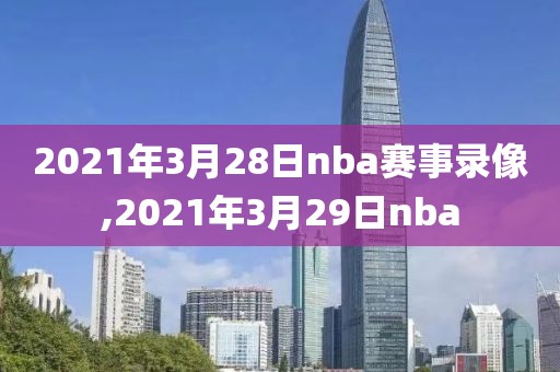 2021年3月28日nba赛事录像,2021年3月29日nba