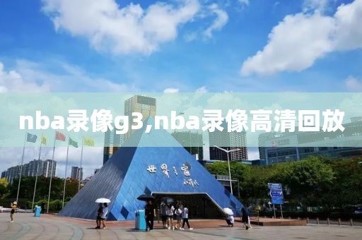 nba录像g3,nba录像高清回放
