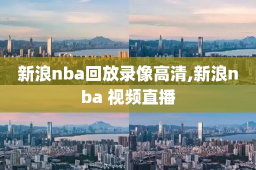 新浪nba回放录像高清,新浪nba 视频直播