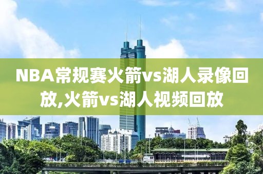 NBA常规赛火箭vs湖人录像回放,火箭vs湖人视频回放