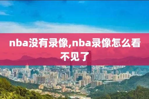 nba没有录像,nba录像怎么看不见了