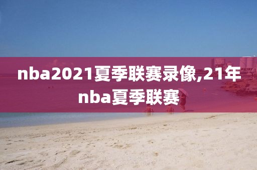 nba2021夏季联赛录像,21年nba夏季联赛