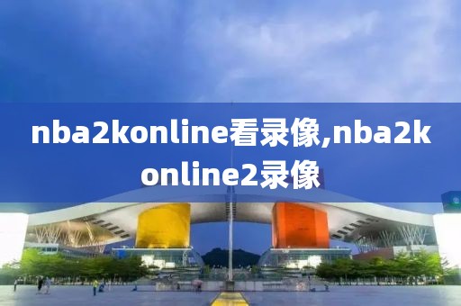 nba2konline看录像,nba2konline2录像