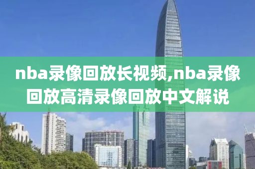 nba录像回放长视频,nba录像回放高清录像回放中文解说
