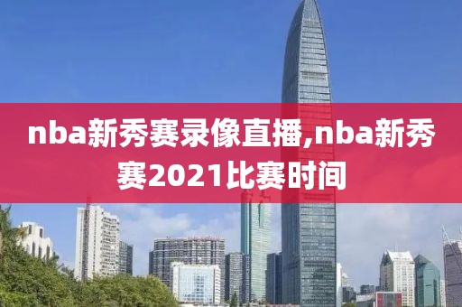 nba新秀赛录像直播,nba新秀赛2021比赛时间