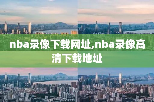 nba录像下载网址,nba录像高清下载地址