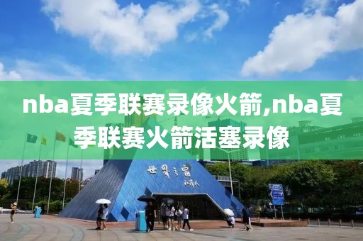nba夏季联赛录像火箭,nba夏季联赛火箭活塞录像