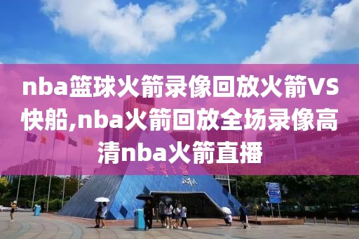 nba篮球火箭录像回放火箭VS快船,nba火箭回放全场录像高清nba火箭直播