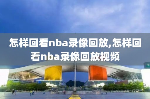 怎样回看nba录像回放,怎样回看nba录像回放视频