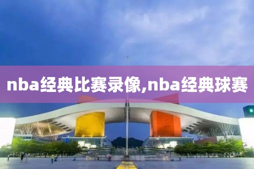 nba经典比赛录像,nba经典球赛