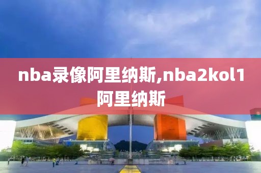 nba录像阿里纳斯,nba2kol1阿里纳斯