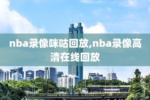 nba录像咪咕回放,nba录像高清在线回放