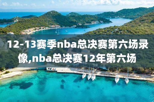 12-13赛季nba总决赛第六场录像,nba总决赛12年第六场