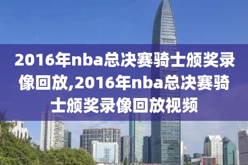 2016年nba总决赛骑士颁奖录像回放,2016年nba总决赛骑士颁奖录像回放视频