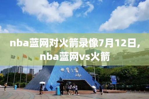nba蓝网对火箭录像7月12日,nba蓝网vs火箭