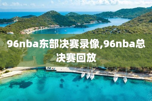 96nba东部决赛录像,96nba总决赛回放