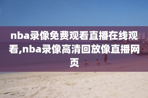 nba录像免费观看直播在线观看,nba录像高清回放像直播网页