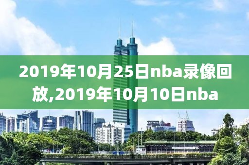 2019年10月25日nba录像回放,2019年10月10日nba