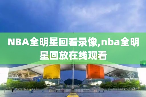 NBA全明星回看录像,nba全明星回放在线观看