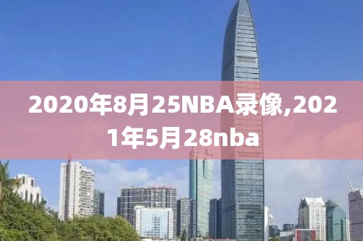 2020年8月25NBA录像,2021年5月28nba