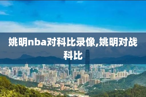 姚明nba对科比录像,姚明对战科比