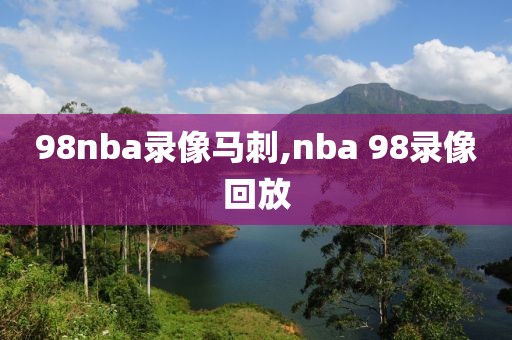 98nba录像马刺,nba 98录像回放