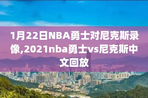 1月22日NBA勇士对尼克斯录像,2021nba勇士vs尼克斯中文回放