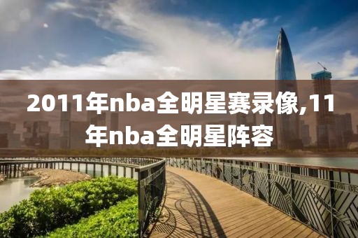2011年nba全明星赛录像,11年nba全明星阵容