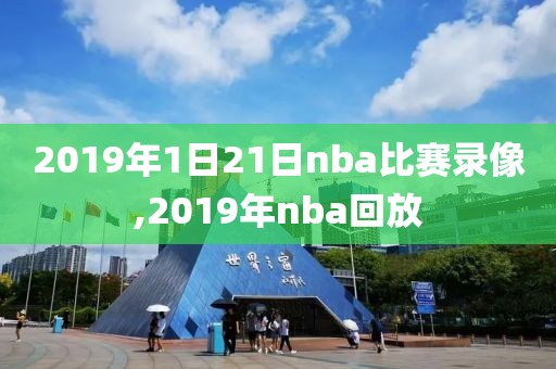 2019年1日21日nba比赛录像,2019年nba回放