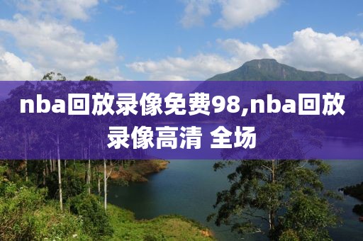 nba回放录像免费98,nba回放录像高清 全场