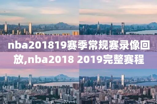 nba201819赛季常规赛录像回放,nba2018 2019完整赛程