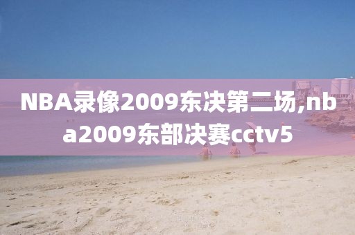 NBA录像2009东决第二场,nba2009东部决赛cctv5