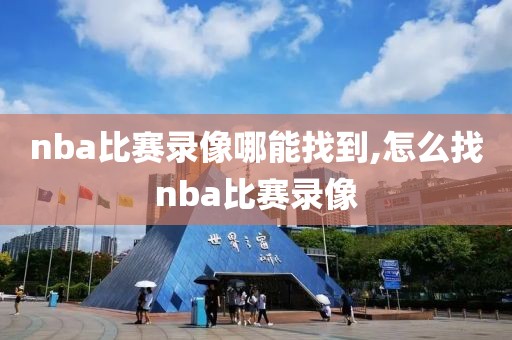 nba比赛录像哪能找到,怎么找nba比赛录像