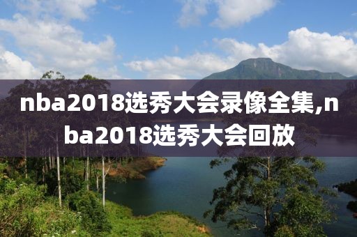 nba2018选秀大会录像全集,nba2018选秀大会回放